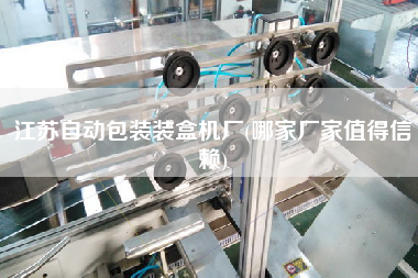 江蘇自動(dòng)包裝裝盒機(jī)廠(哪家廠家值得信賴)
