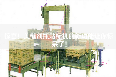 驚喜！美縫劑瓶貼標(biāo)機(jī)的新功能讓你驚呆了！