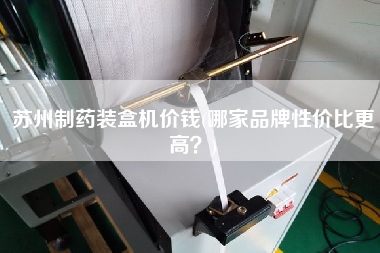 蘇州制藥裝盒機(jī)價(jià)錢(哪家品牌性價(jià)比z高？)