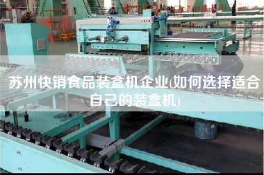 蘇州快銷食品裝盒機企業(yè)(如何選擇適合自己的裝盒機)