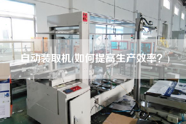 自動裝取機(jī)(如何提高生產(chǎn)效率？)