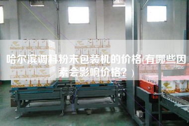 哈爾濱調(diào)料粉末包裝機(jī)的價(jià)格(有哪些因素會(huì)影響價(jià)格？)