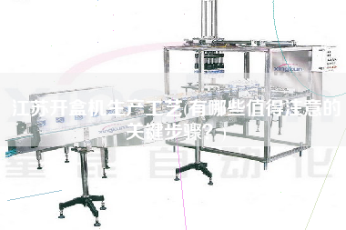 江蘇開盒機(jī)生產(chǎn)工藝(有哪些值得注意的關(guān)鍵步驟？)