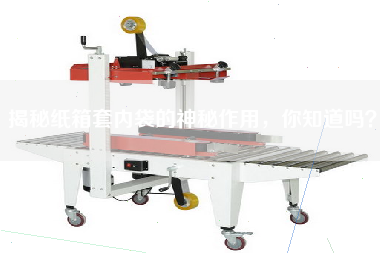 揭秘紙箱套內(nèi)袋的神秘作用，你知道嗎？