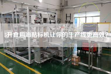 5升食用油貼標(biāo)機(jī)讓你的生產(chǎn)線z高效？
