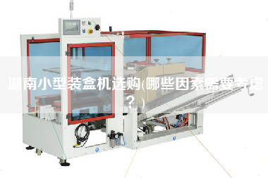湖南小型裝盒機(jī)選購(gòu)(哪些因素需要考慮？)