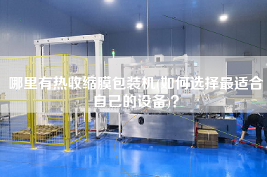 哪里有熱收縮膜包裝機(如何選擇z適合自己的設(shè)備)？