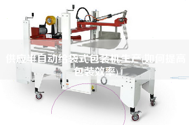 供應半自動給袋式包裝機生產(chǎn)(如何提高包裝效率)