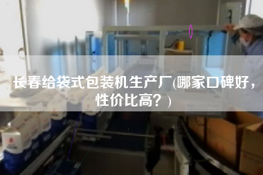 長春給袋式包裝機生產廠(哪家口碑好，性價比高？)