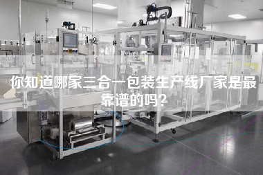 你知道哪家三合一包裝生產(chǎn)線廠家是z靠譜的嗎？