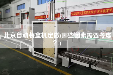 北京自動裝盒機定做(哪些因素需要考慮？)