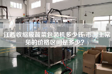江西收縮膜蔬菜包裝機多少錢(市面上常見的價格區(qū)間是多少？)