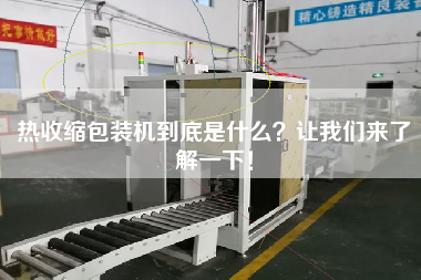 熱收縮包裝機(jī)到底是什么？讓我們來(lái)了解一下！