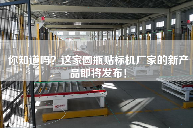 你知道嗎？這家圓瓶貼標(biāo)機廠家的新產(chǎn)品即將發(fā)布！