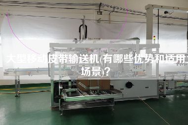 大型移動(dòng)皮帶輸送機(jī)(有哪些優(yōu)勢(shì)和適用場(chǎng)景)？