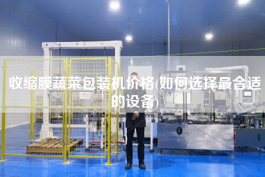 收縮膜蔬菜包裝機(jī)價(jià)格(如何選擇z合適的設(shè)備)