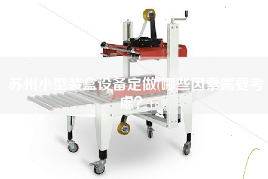 蘇州小型裝盒設(shè)備定做(哪些因素需要考慮？)