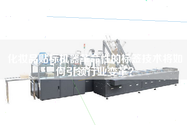 化妝品貼標(biāo)機(jī)器革命性的標(biāo)簽技術(shù)將如何王牌行業(yè)變革？