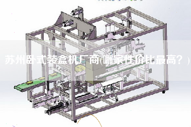 蘇州臥式裝盒機(jī)廠商(哪家性價(jià)比z高？)