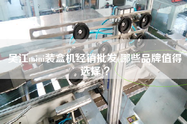 Xmini裝盒機(jī)經(jīng)銷(xiāo)批發(fā)(哪些品牌值得選擇)？