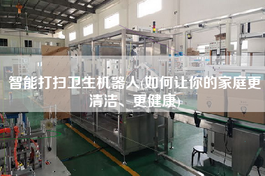 智能打掃衛(wèi)生機器人(如何讓你的家庭z清潔、z健康)