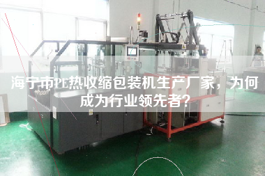 海寧市PE熱收縮包裝機(jī)生產(chǎn)廠家，為何成為行業(yè)領(lǐng)先者？