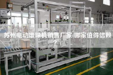 蘇州電動堆垛機X廠家(哪家值得信賴？)