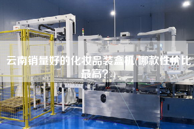 云南銷量好的化妝品裝盒機(哪款性價比z高？)