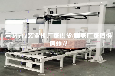 常熟mini裝盒機廠家供貨(哪家廠家值得信賴)？