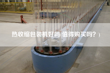 熱收縮包裝機(jī)好嗎(值得X嗎？)