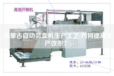 內(nèi)蒙古自動(dòng)裝盒機(jī)生產(chǎn)工藝(如何提高生產(chǎn)效率？)